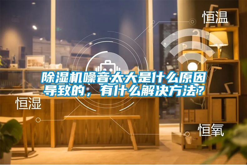 除濕機(jī)噪音太大是什么原因?qū)е碌?，有什么解決方法？