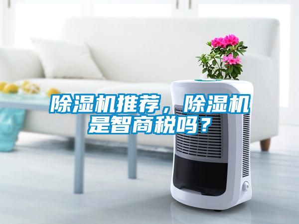 除濕機(jī)推薦，除濕機(jī)是智商稅嗎？