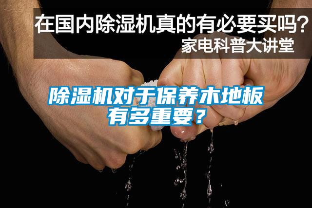 除濕機對于保養木地板有多重要？