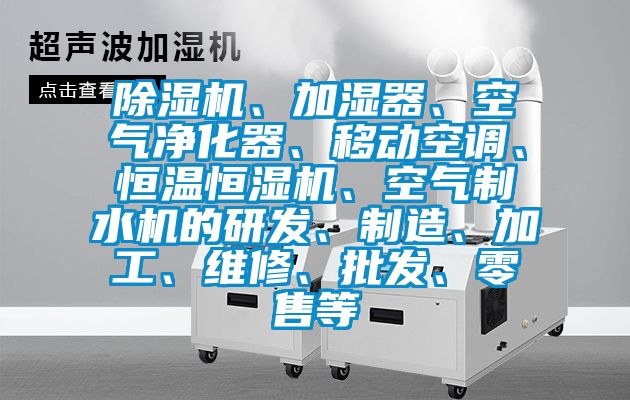 除濕機、加濕器、空氣凈化器、移動空調、恒溫恒濕機、空氣制水機的研發、制造、加工、維修、批發、零售等