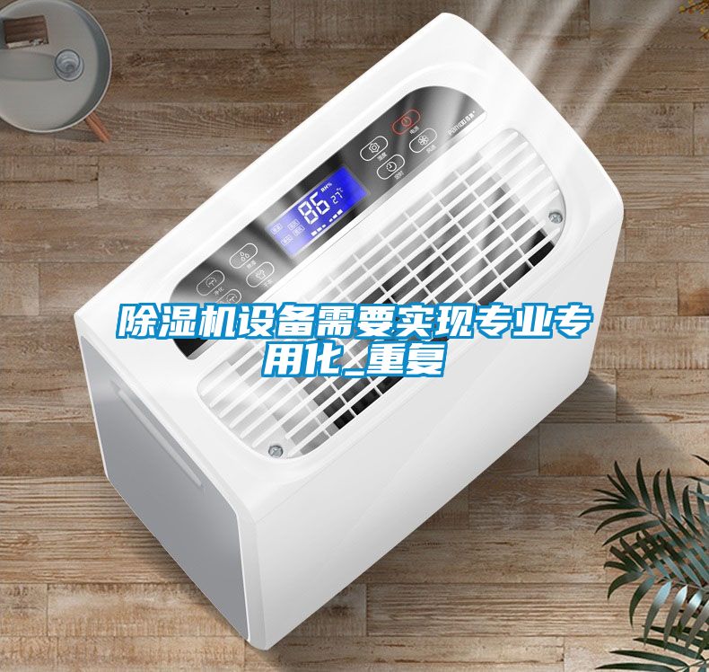 除濕機(jī)設(shè)備需要實(shí)現(xiàn)專(zhuān)業(yè)專(zhuān)用化_重復(fù)
