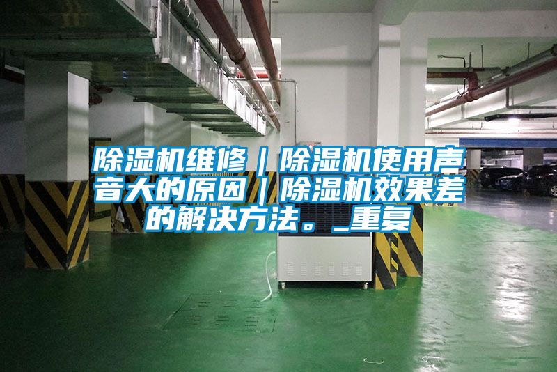除濕機維修｜除濕機使用聲音大的原因｜除濕機效果差的解決方法。_重復