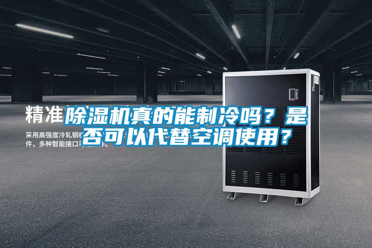 除濕機真的能制冷嗎？是否可以代替空調使用？