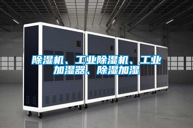 除濕機(jī)、工業(yè)除濕機(jī)、工業(yè)加濕器、除濕加濕