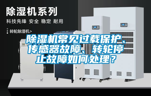除濕機常見過載保護、傳感器故障、轉輪停止故障如何處理？