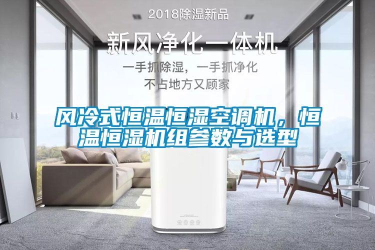 風冷式恒溫恒濕空調機，恒溫恒濕機組參數與選型